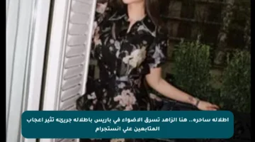 إطلالة ساحرة.. هنا الزاهد تسرق الأضواء في باريس بإطلالة جريئة تثير إعجاب المتابعين على إنستجرام